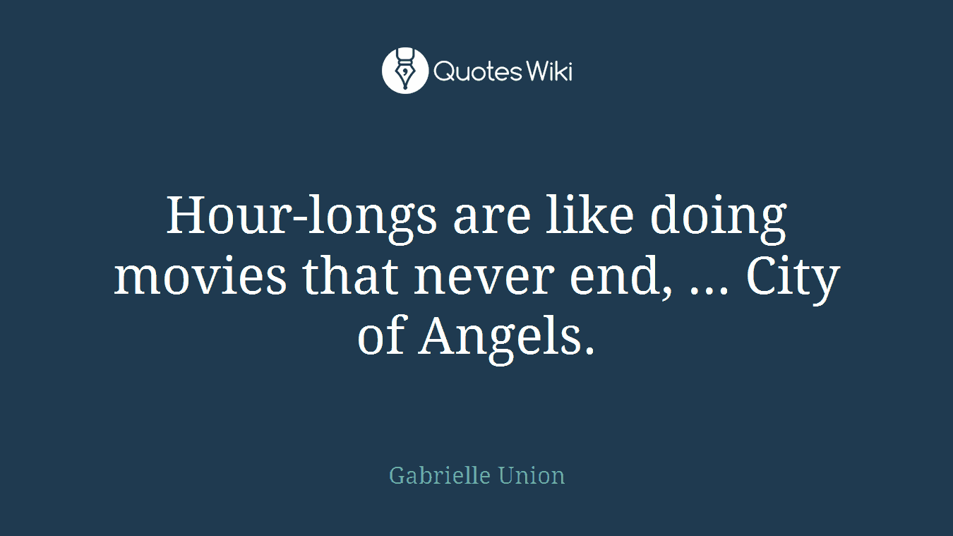 Hour-longs are like doing movies that never end, ... City of Angels.