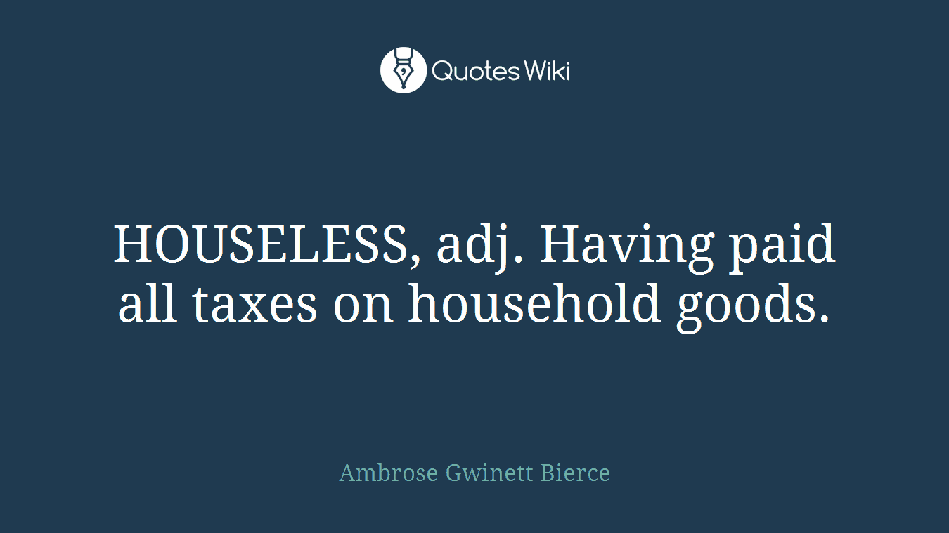 HOUSELESS, adj. Having paid all taxes on household goods.