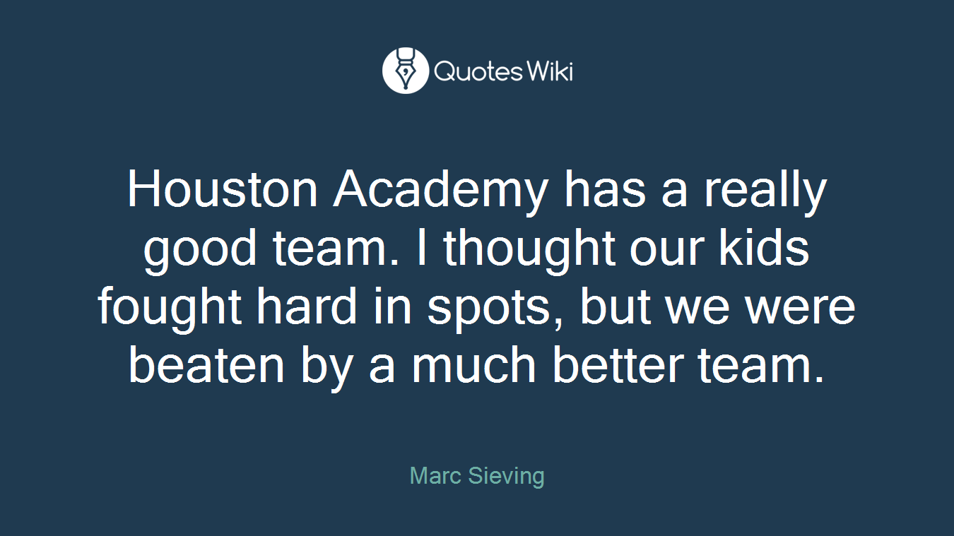 Houston Academy has a really good team. I thought our kids fought hard in spots, but we were beaten by a much better team.