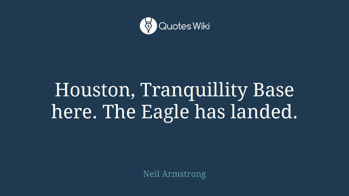 Houston, Tranquillity Base here. The Eagle has landed.