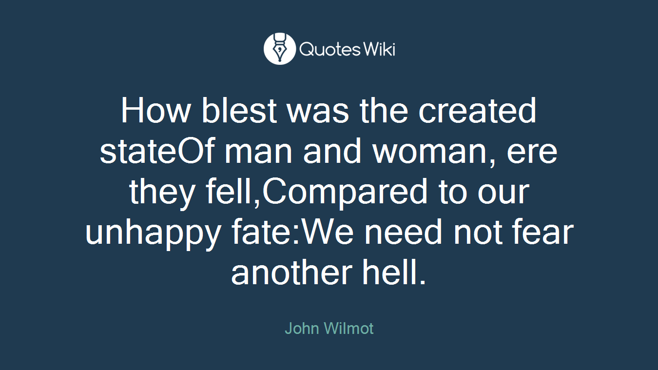 How blest was the created stateOf man and woman, ere they fell,Compared to our unhappy fate:We need not fear another hell.