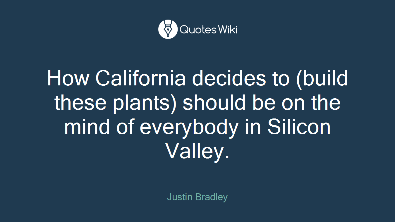 How California decides to (build these plants) should be on the mind of everybody in Silicon Valley.