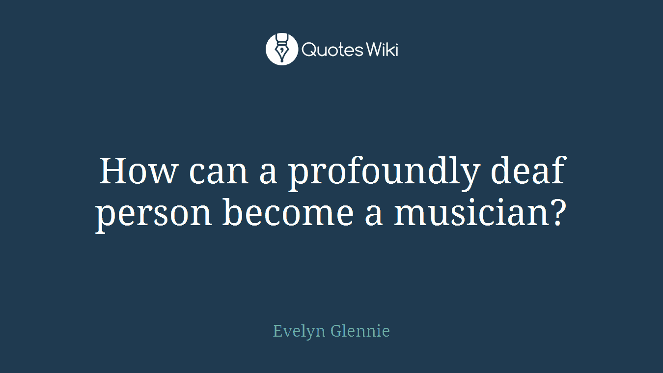 How can a profoundly deaf person become a musician?
