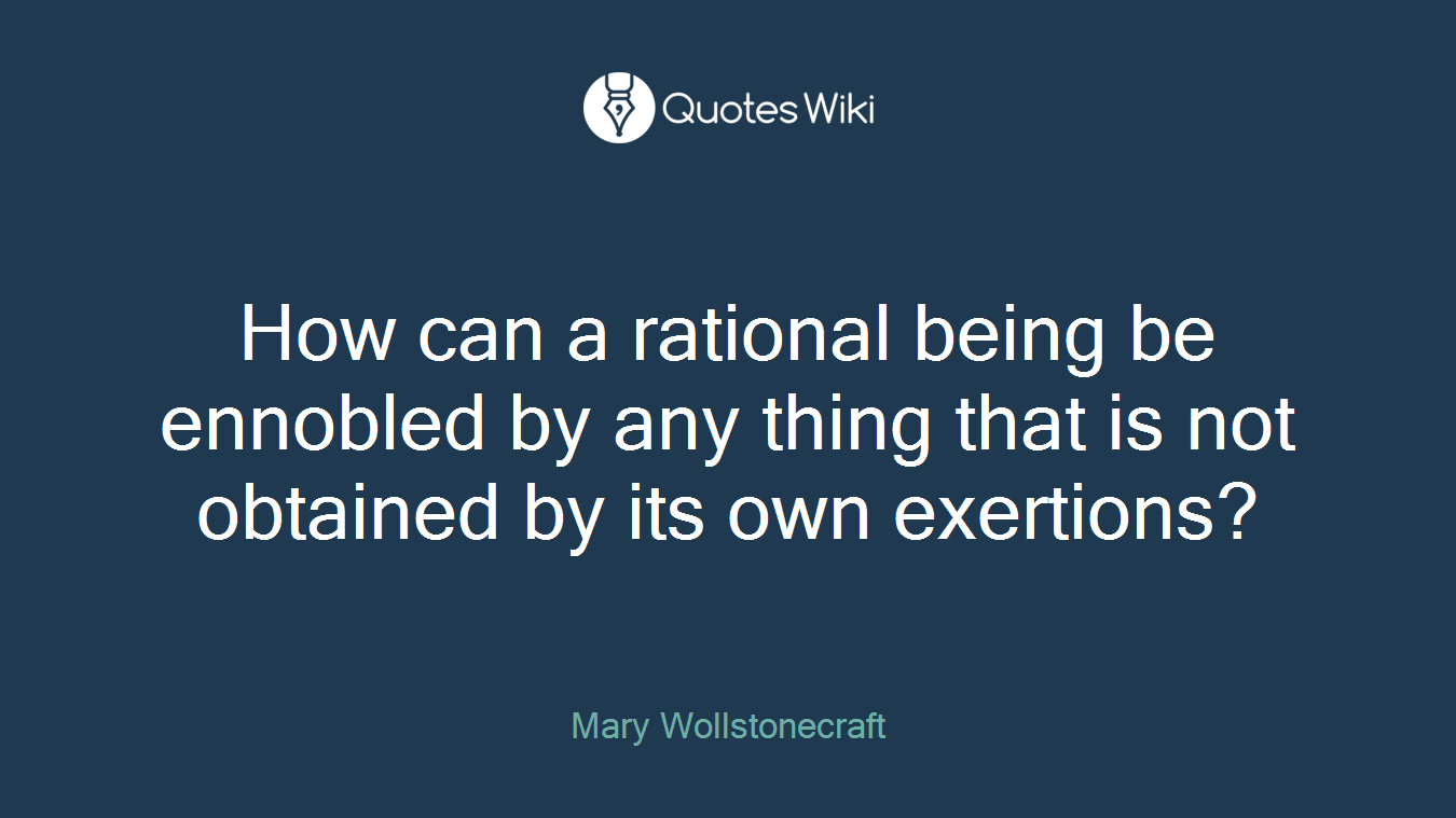 How can a rational being be ennobled by any thing that is not obtained by its own exertions?