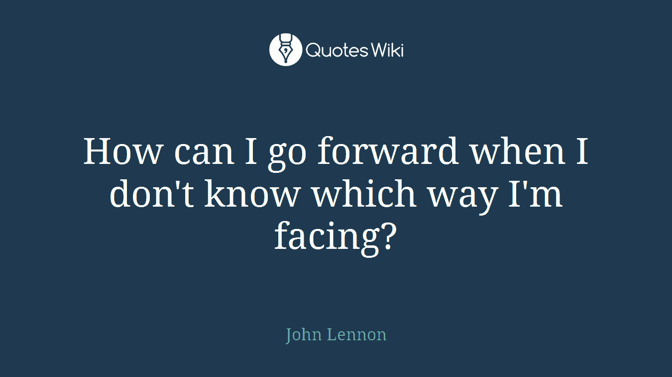 How can I go forward when I don't know which way I'm facing?