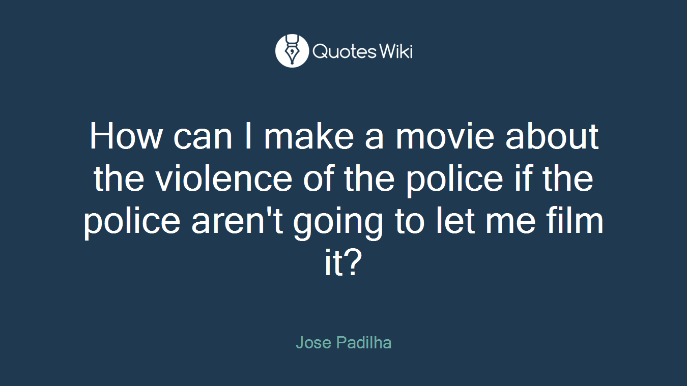 How can I make a movie about the violence of the police if the police aren't going to let me film it?