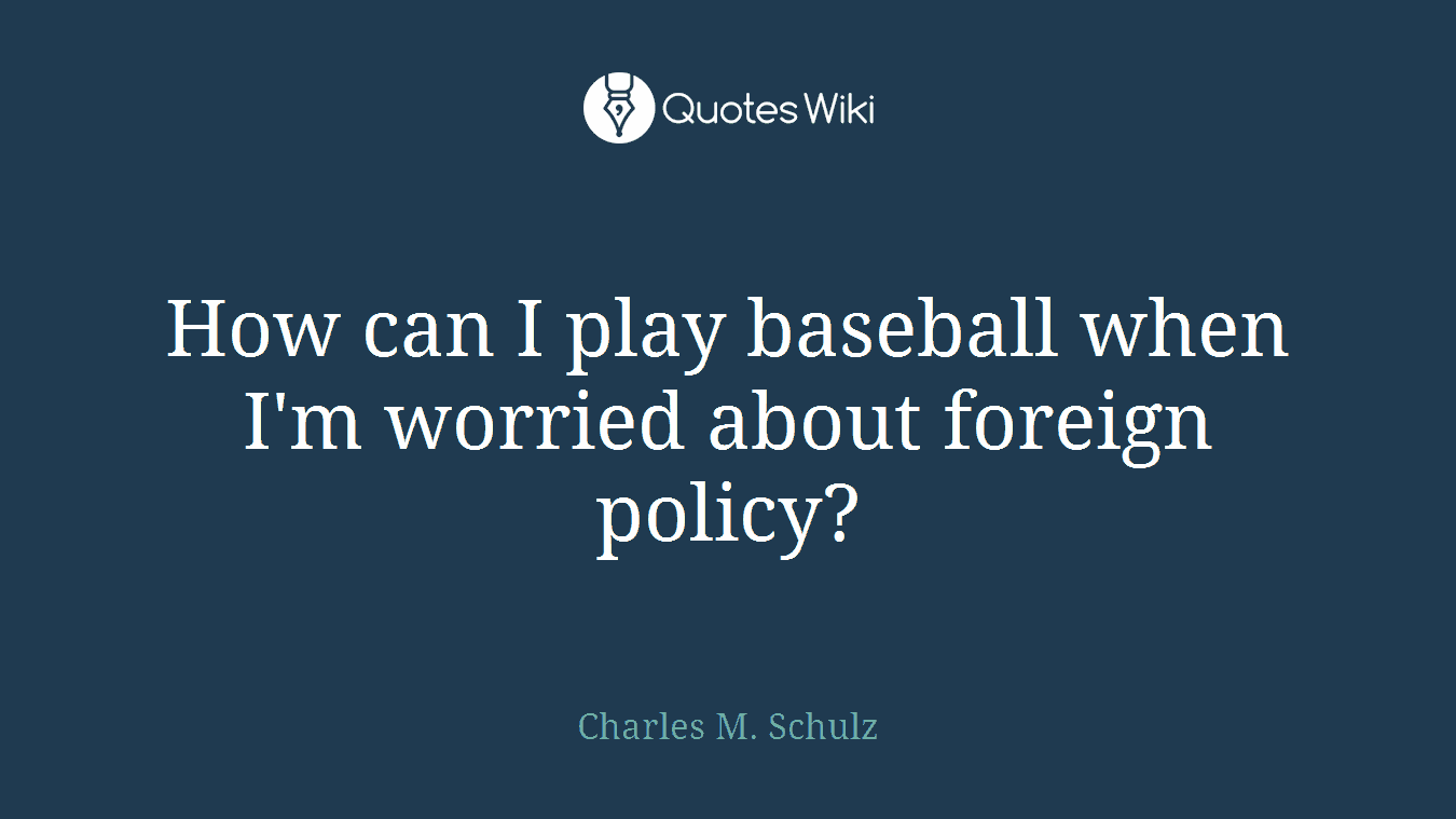 How can I play baseball when I'm worried about foreign policy?