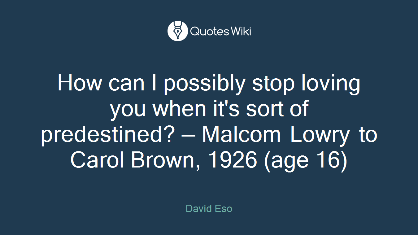 How can I possibly stop loving you when it's sort of predestined? — Malcom Lowry to Carol Brown, 1926 (age 16)