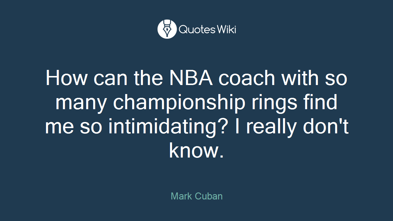 How can the NBA coach with so many championship rings find me so intimidating? I really don't know.