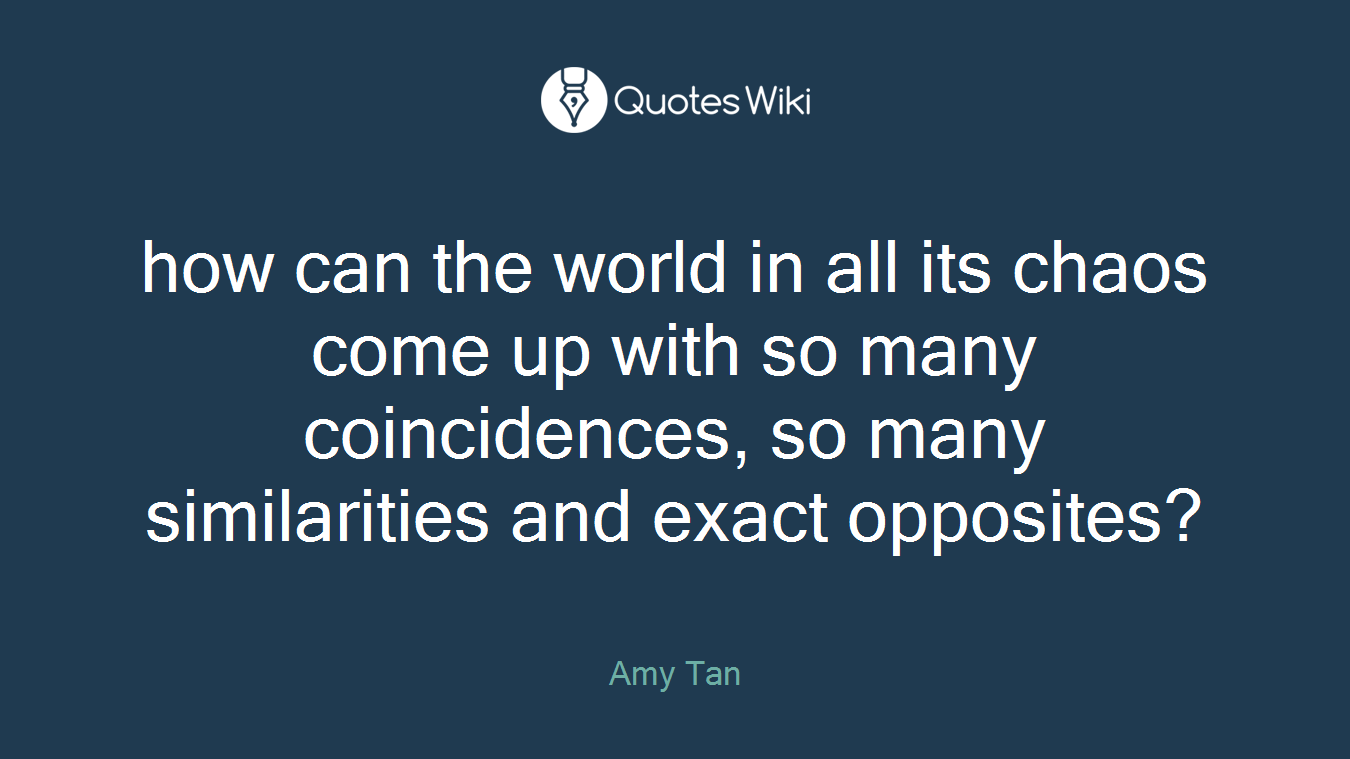 how can the world in all its chaos come up with so many coincidences, so many similarities and exact opposites?