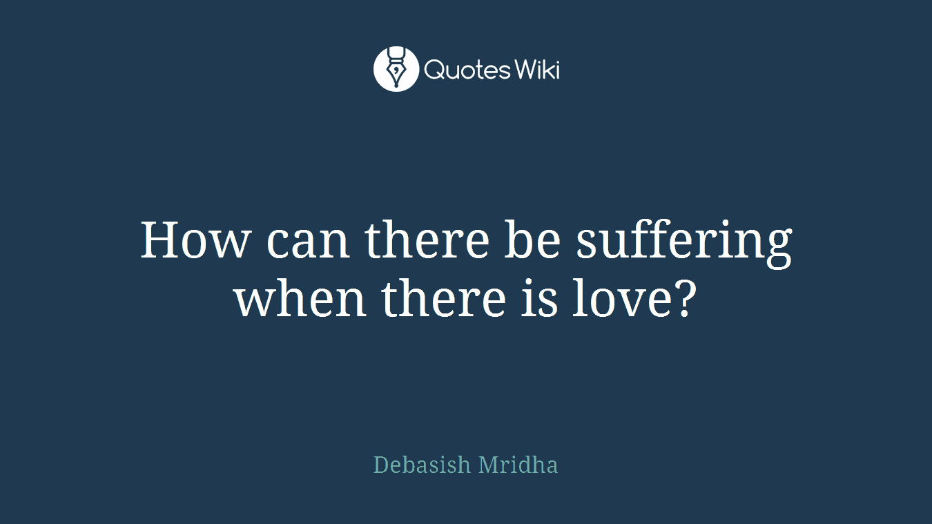 How can there be suffering when there is love?