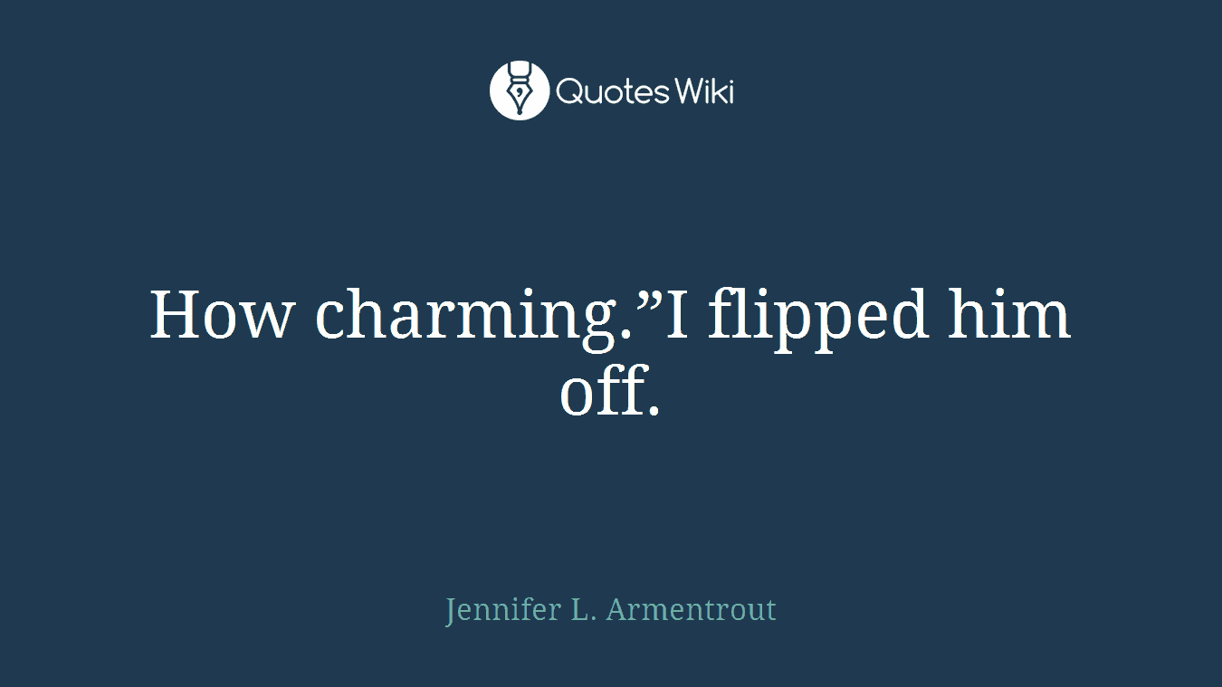 How charming.”I flipped him off.