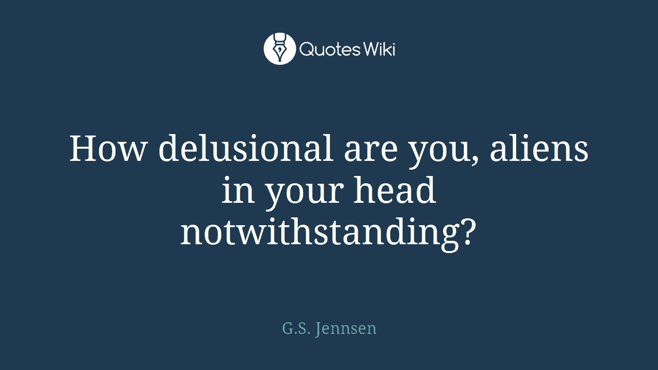 How delusional are you, aliens in your head notwithstanding?