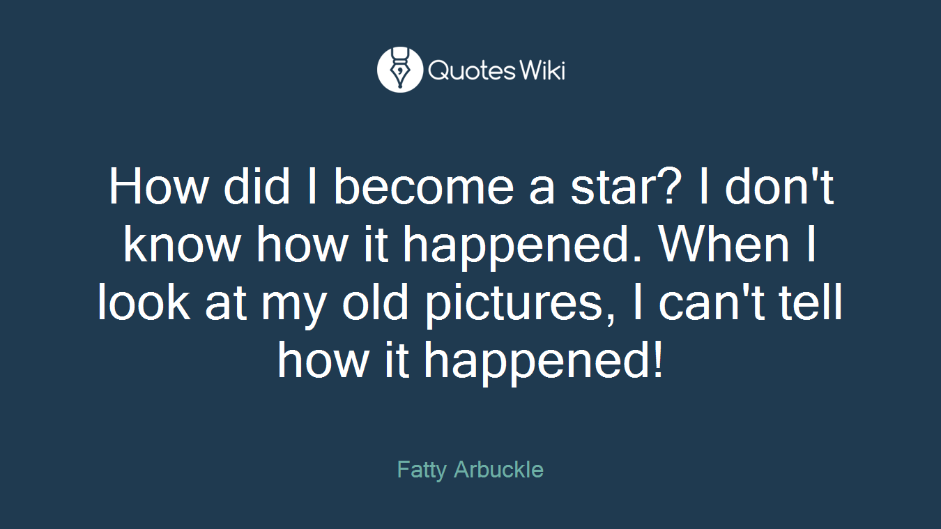 How did I become a star? I don't know how it happened. When I look at my old pictures, I can't tell how it happened!