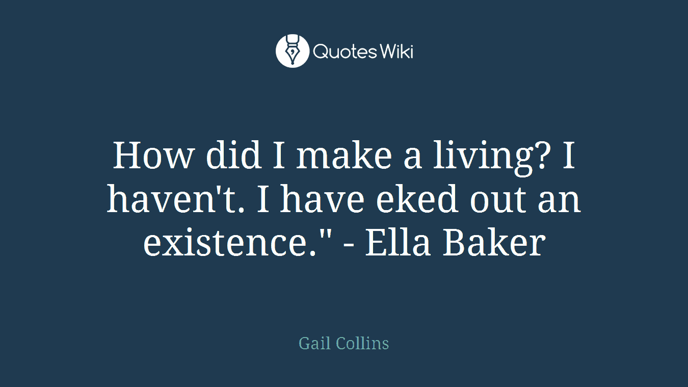 How did I make a living? I haven't. I have eked out an existence." - Ella Baker