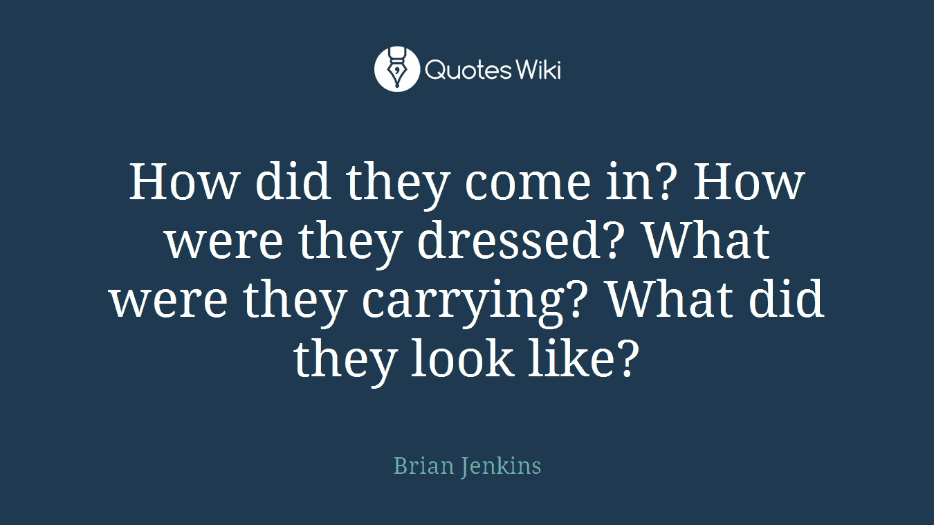 How did they come in? How were they dressed? What were they carrying? What did they look like?