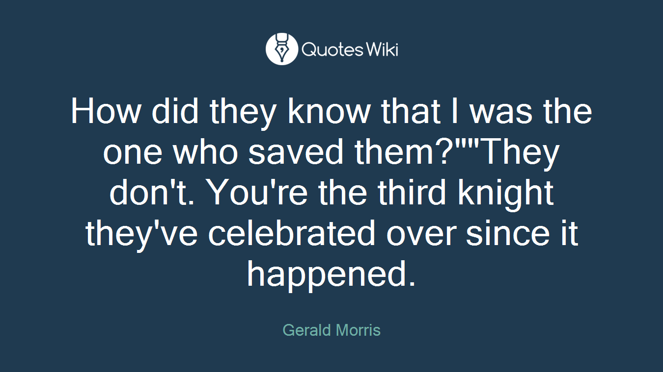 How did they know that I was the one who saved them?""They don't. You're the third knight they've celebrated over since it happened.