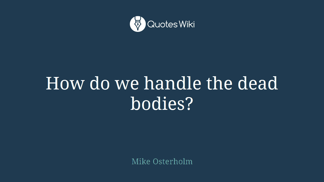 How do we handle the dead bodies?