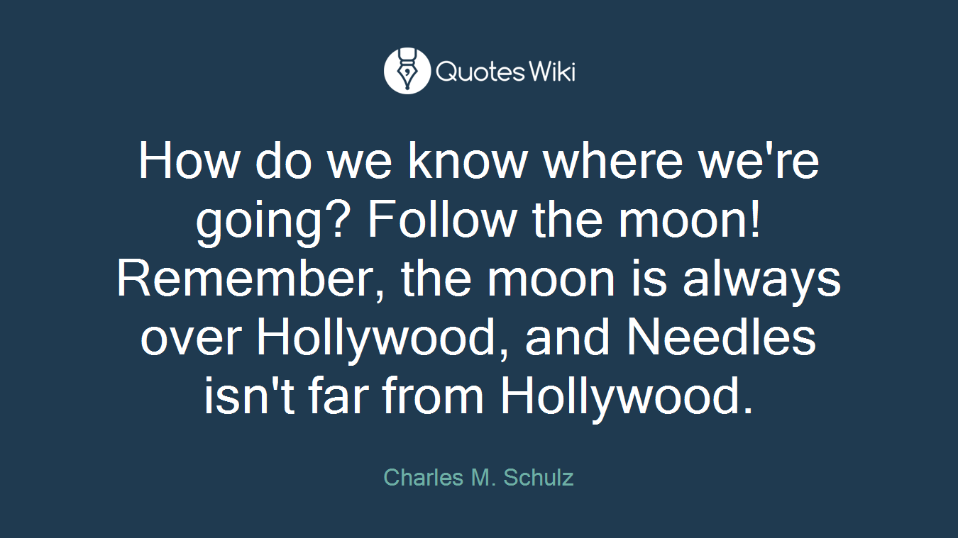 How do we know where we're going? Follow the moon! Remember, the moon is always over Hollywood, and Needles isn't far from Hollywood.