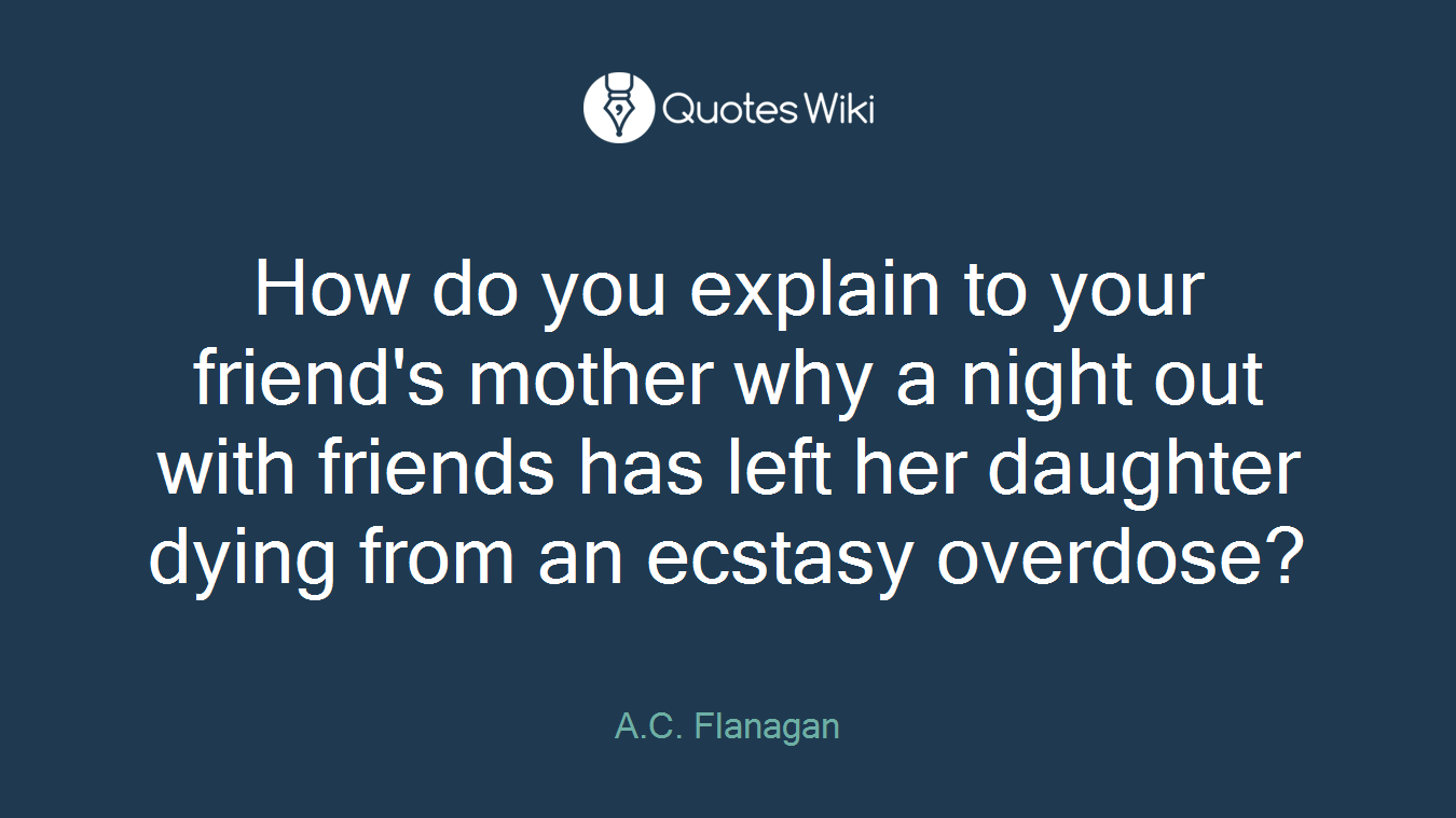 How do you explain to your friend's mother why a night out with friends has left her daughter dying from an ecstasy overdose?