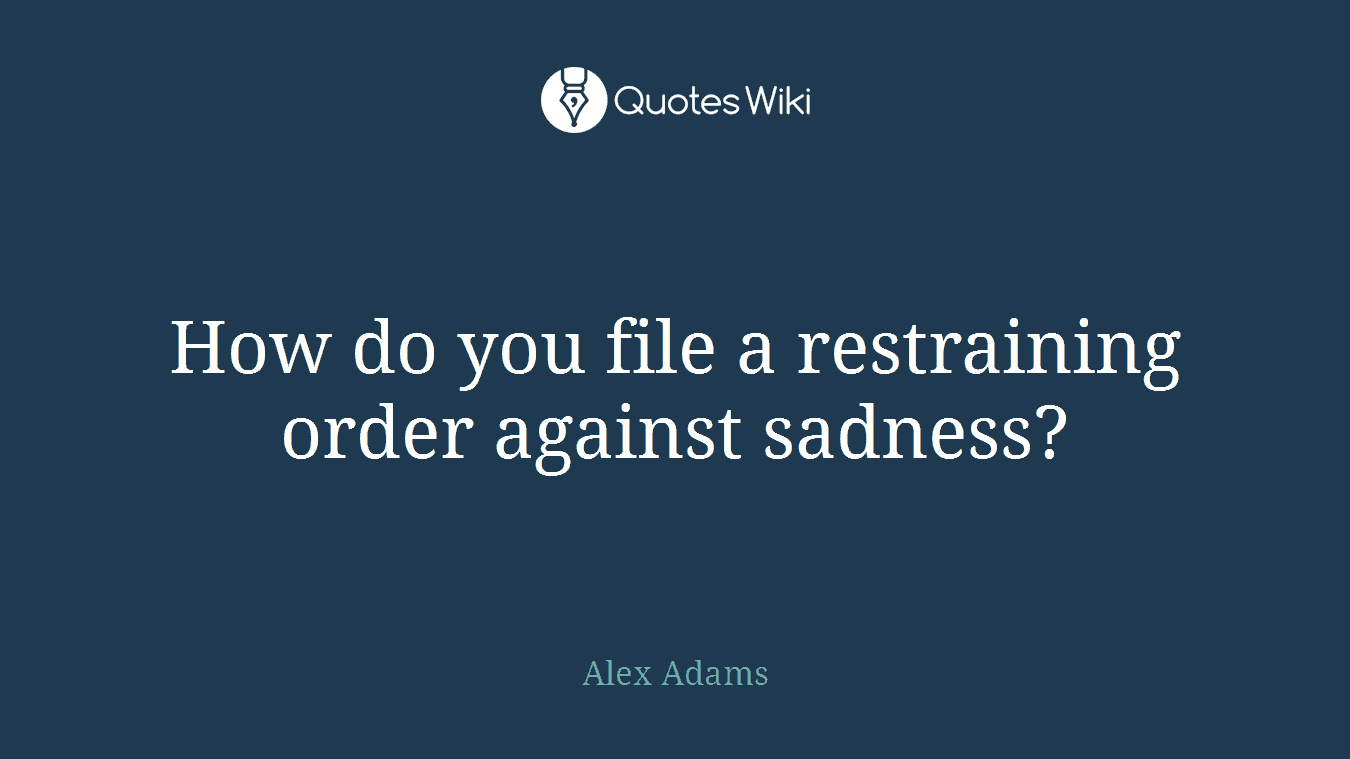 How do you file a restraining order against sadness?