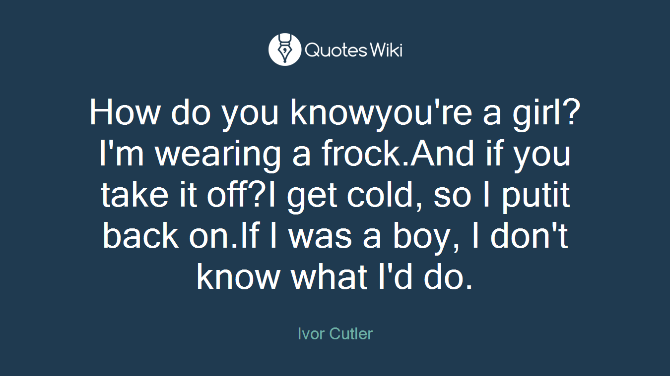 How do you knowyou're a girl?I'm wearing a frock.And if you take it off?I get cold, so I putit back on.If I was a boy, I don't know what I'd do.