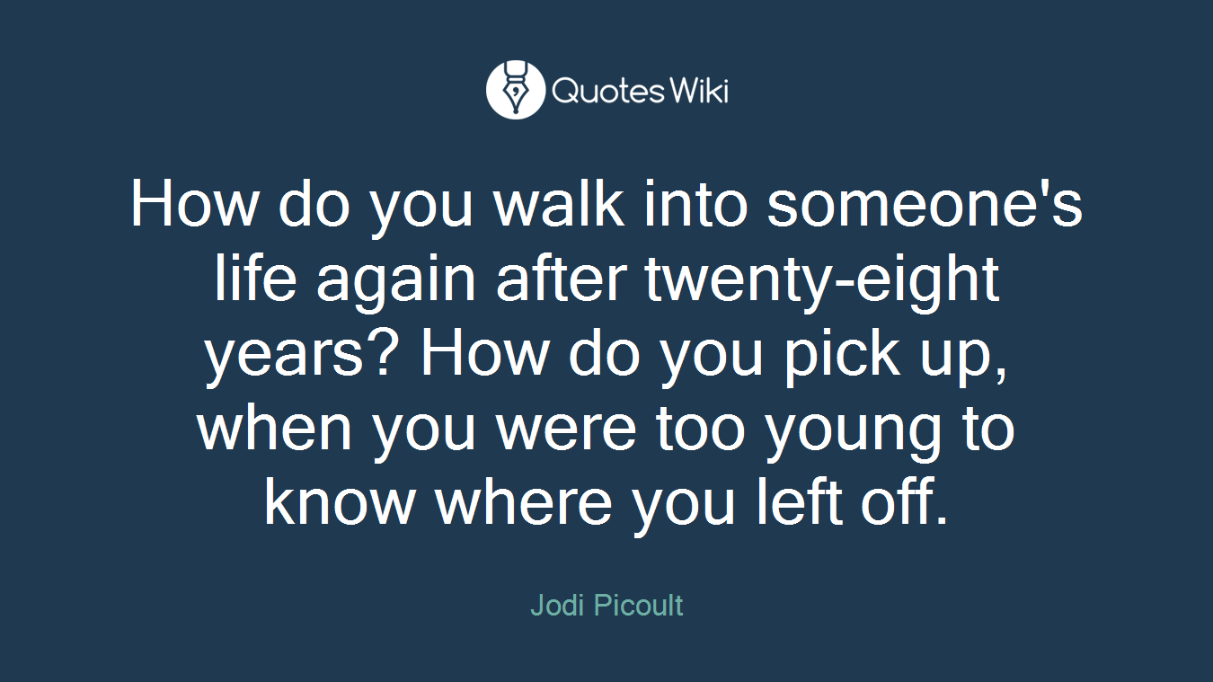 How do you walk into someone's life again after twenty-eight years? How do you pick up, when you were too young to know where you left off.