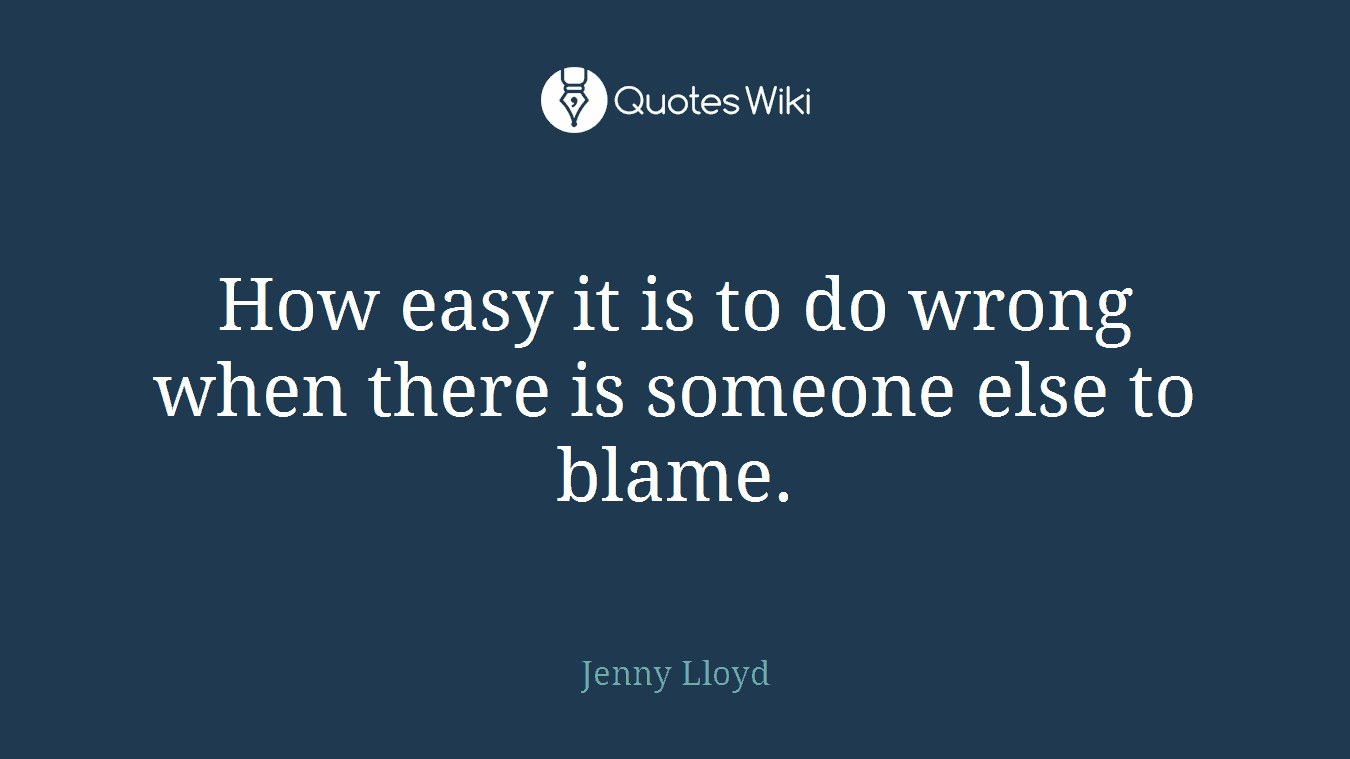 How easy it is to do wrong when there is someone else to blame.