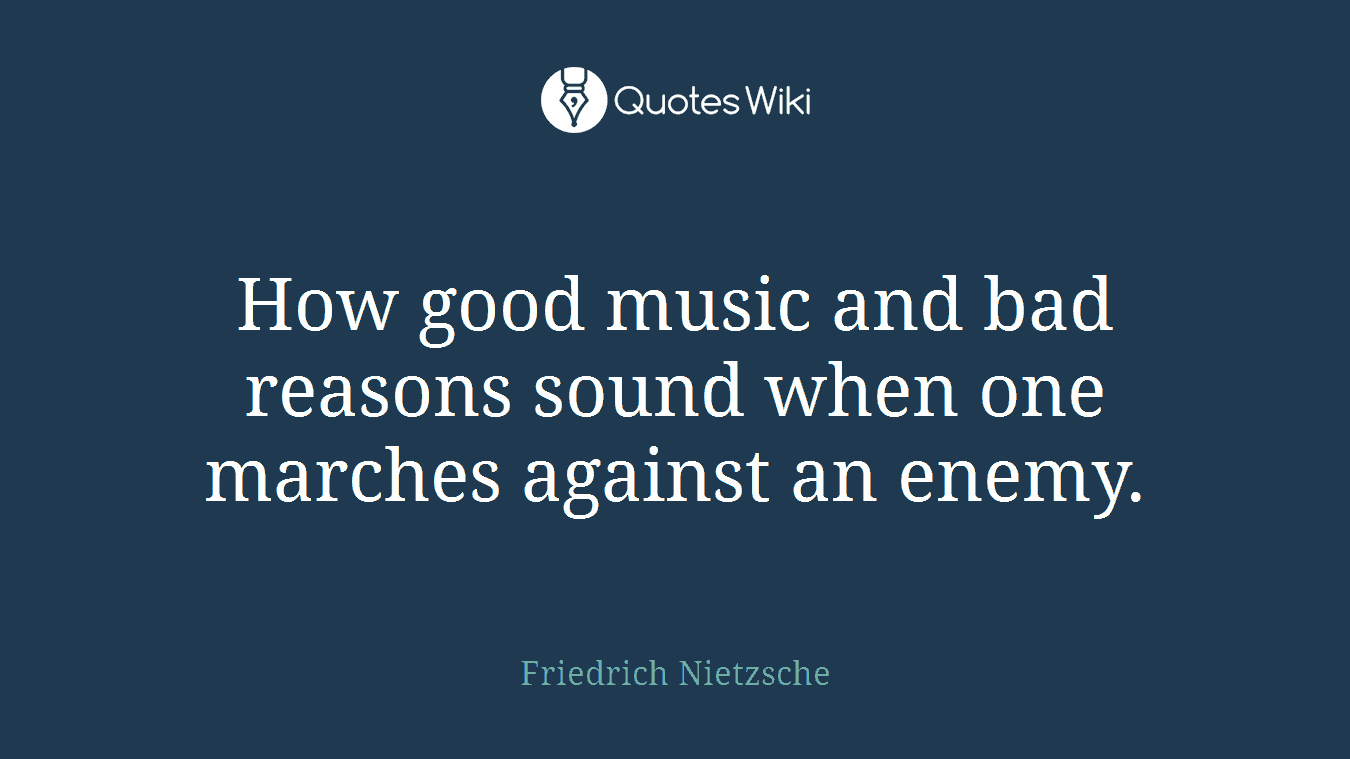 How good music and bad reasons sound when one marches against an enemy.