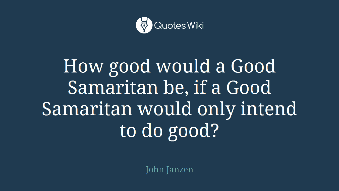 How good would a Good Samaritan be, if a Good Samaritan would only intend to do good?