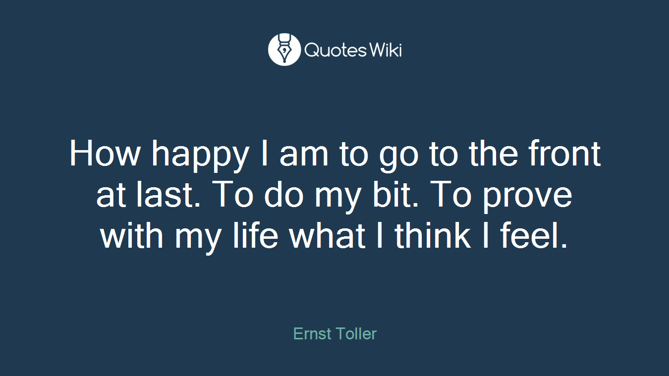 How happy I am to go to the front at last. To do my bit. To prove with my life what I think I feel.