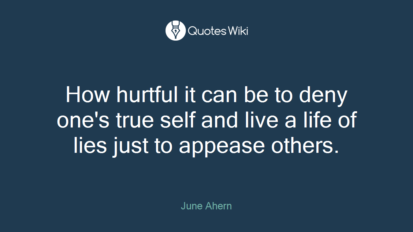 How hurtful it can be to deny one's true self and live a life of lies just to appease others.