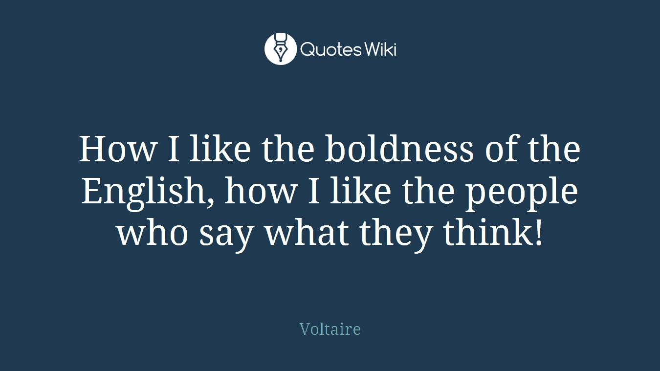 How I like the boldness of the English, how I like the people who say what they think!