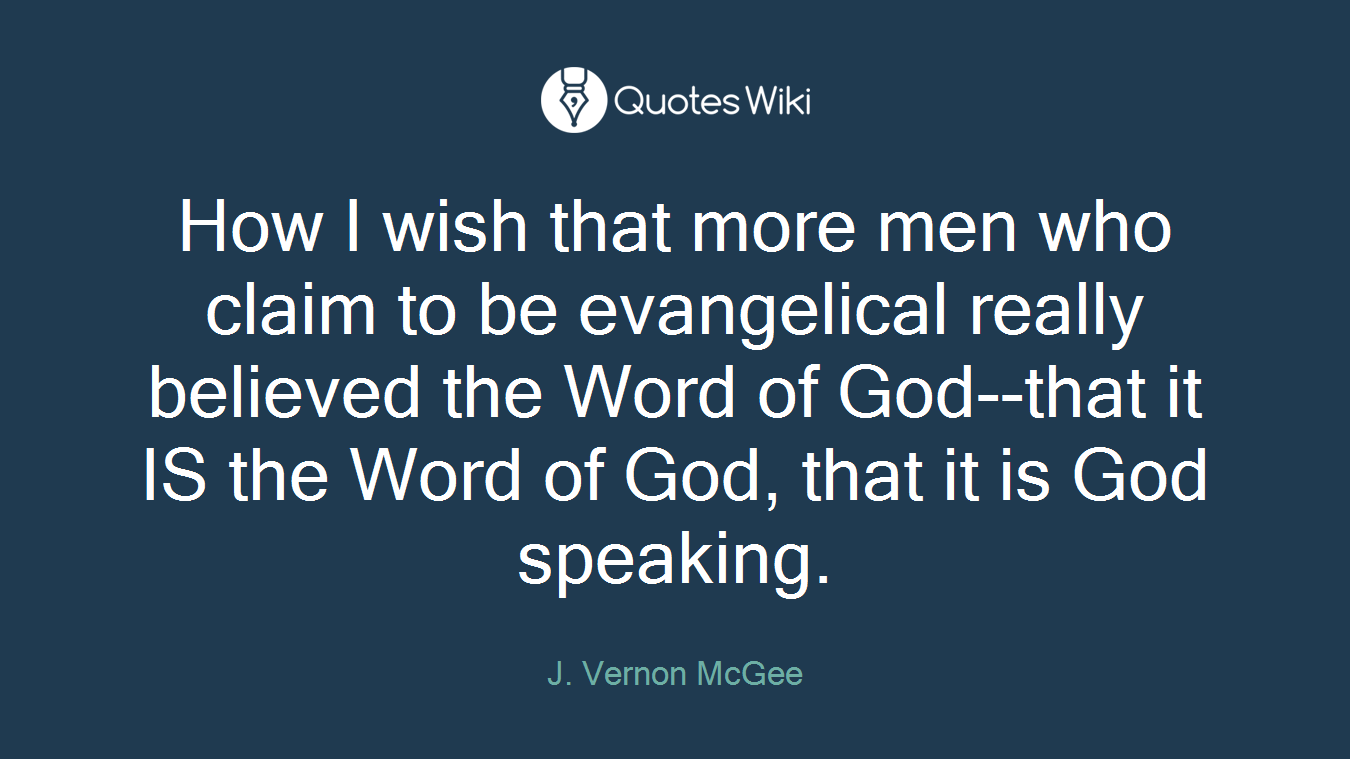 How I wish that more men who claim to be evangelical really believed the Word of God--that it IS the Word of God, that it is God speaking.