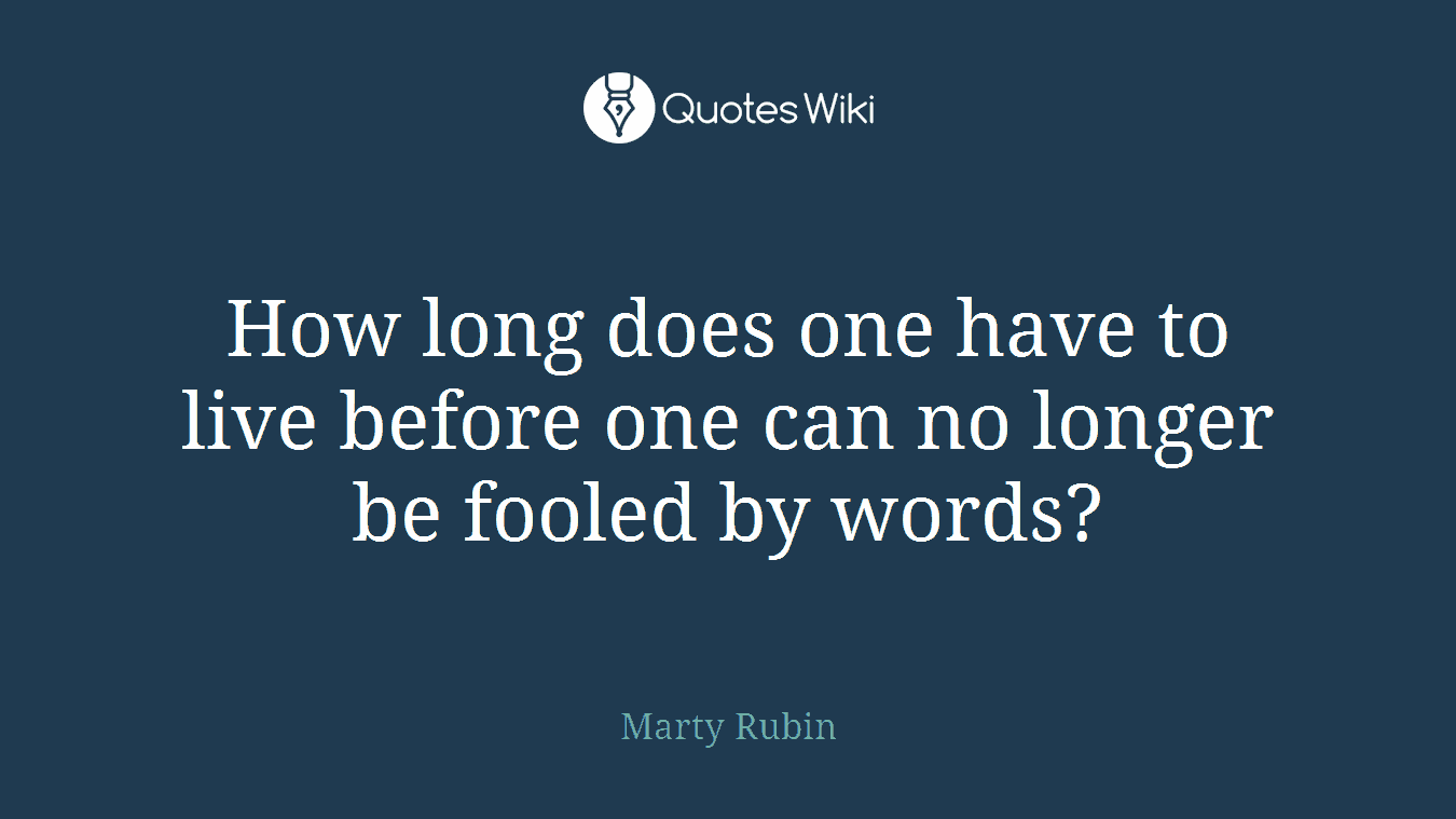 How long does one have to live before one can no longer be fooled by words?