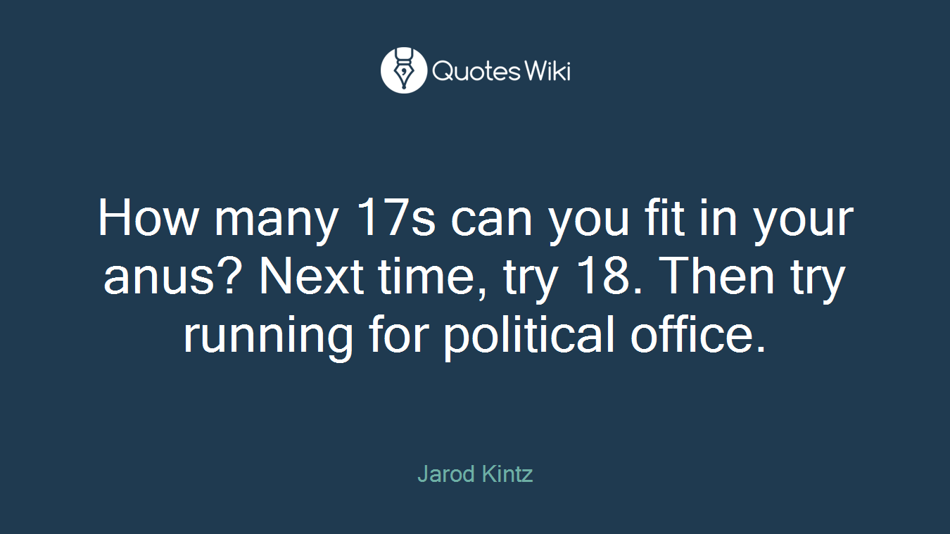 How many 17s can you fit in your anus? Next time, try 18. Then try running for political office.