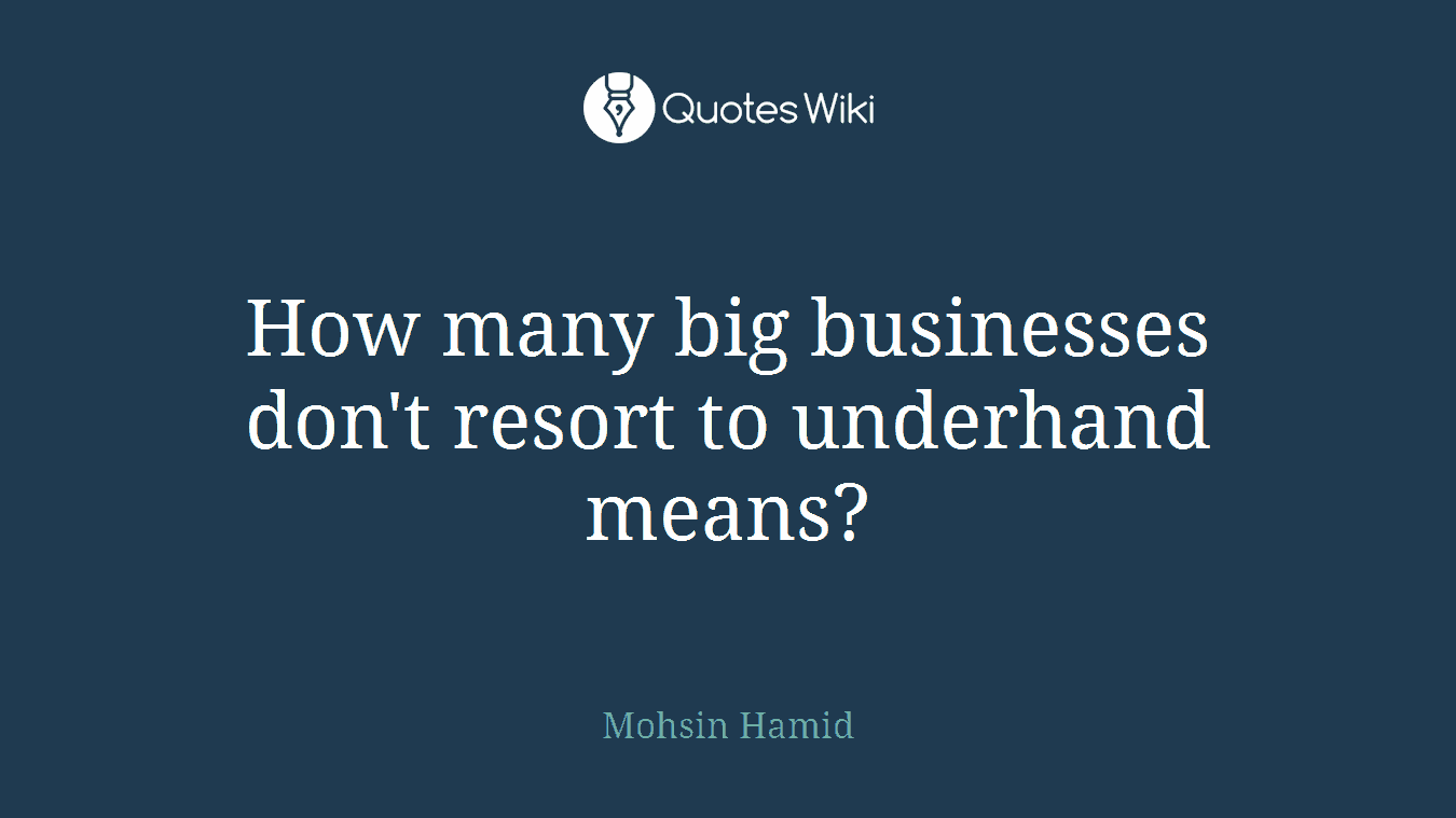 How many big businesses don't resort to underhand means?