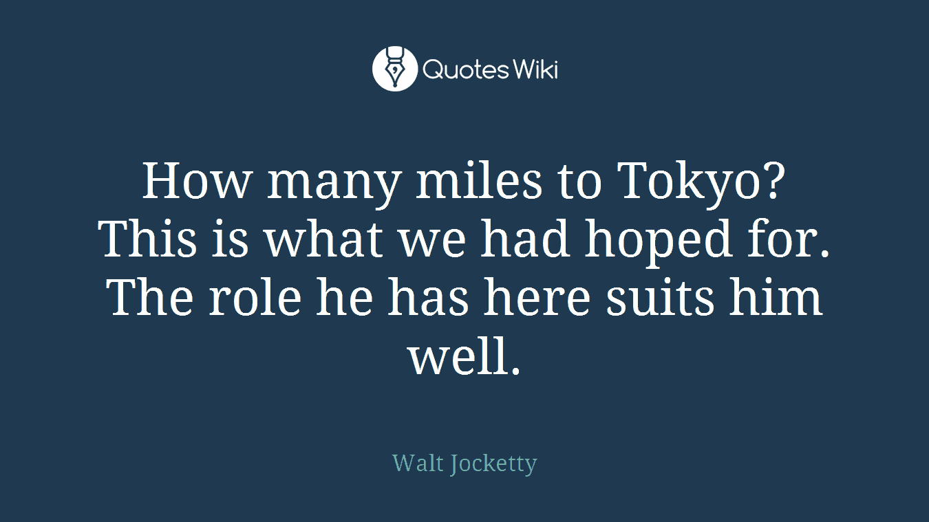 How many miles to Tokyo? This is what we had hoped for. The role he has here suits him well.