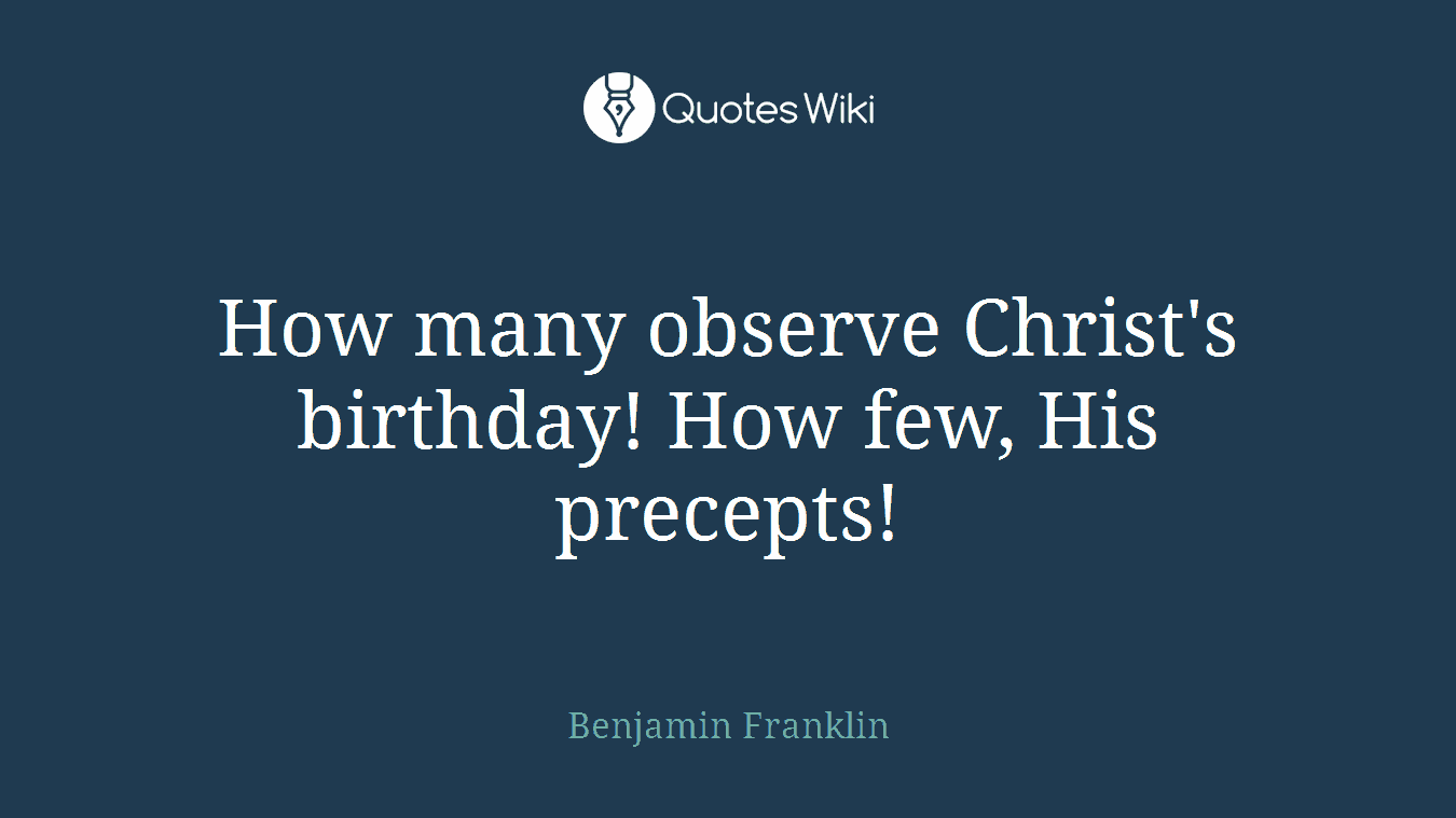 How many observe Christ's birthday! How few, His precepts!