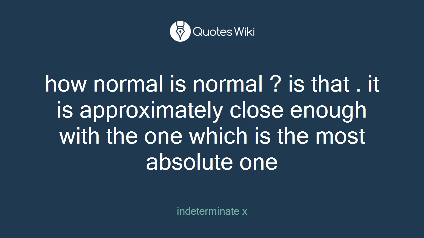 how normal is normal ? is that . it is approximately close enough with the one which is the most absolute one