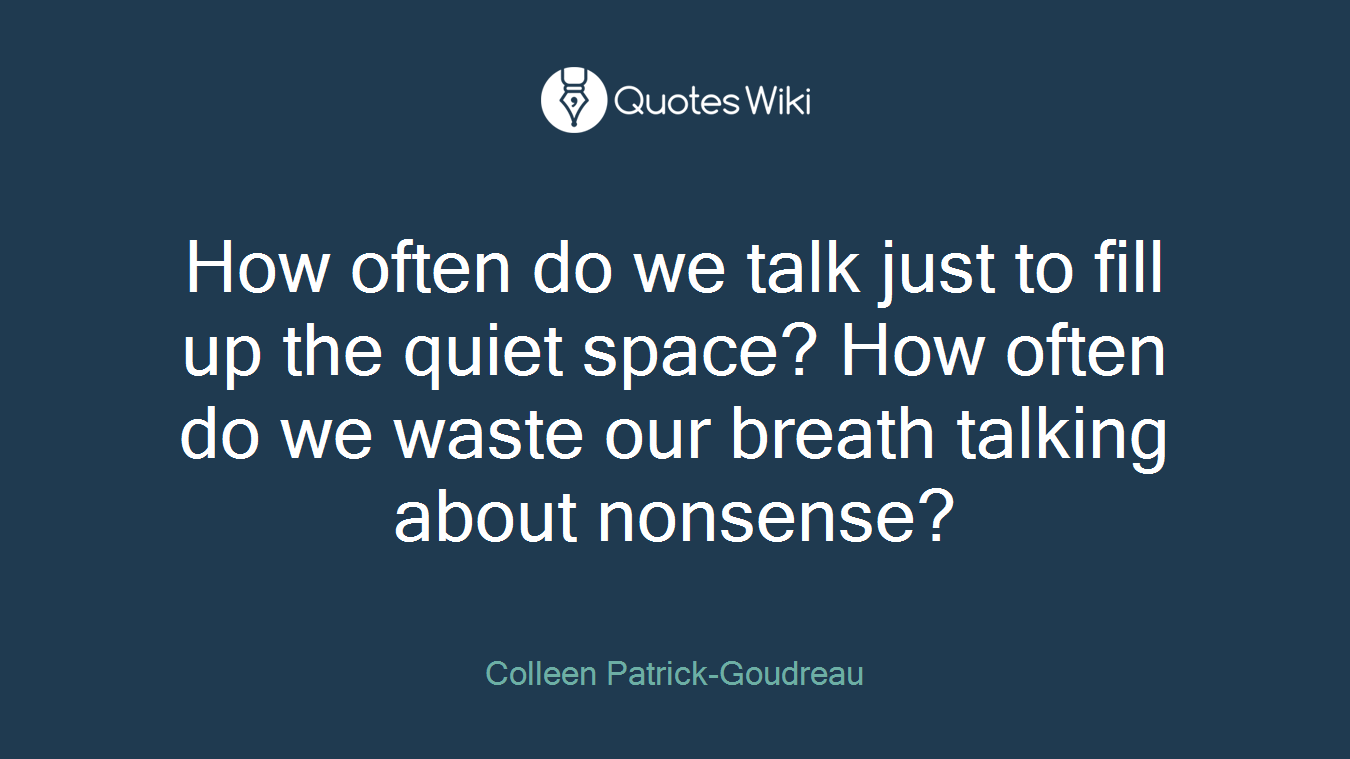 How often do we talk just to fill up the quiet space? How often do we waste our breath talking about nonsense?