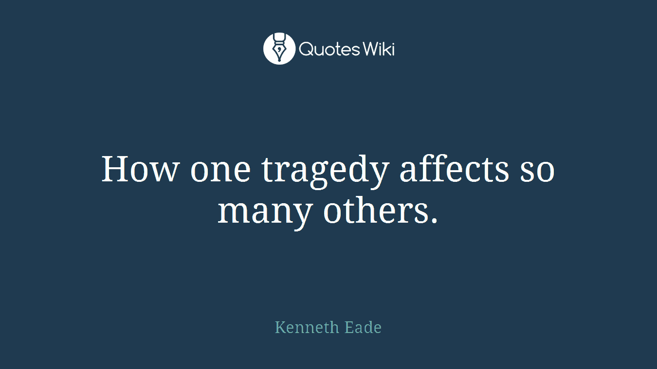 How one tragedy affects so many others.