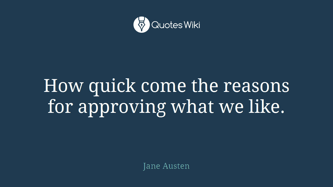 How quick come the reasons for approving what we like.