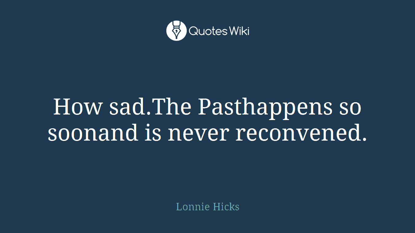 How sad.The Pasthappens so soonand is never reconvened.