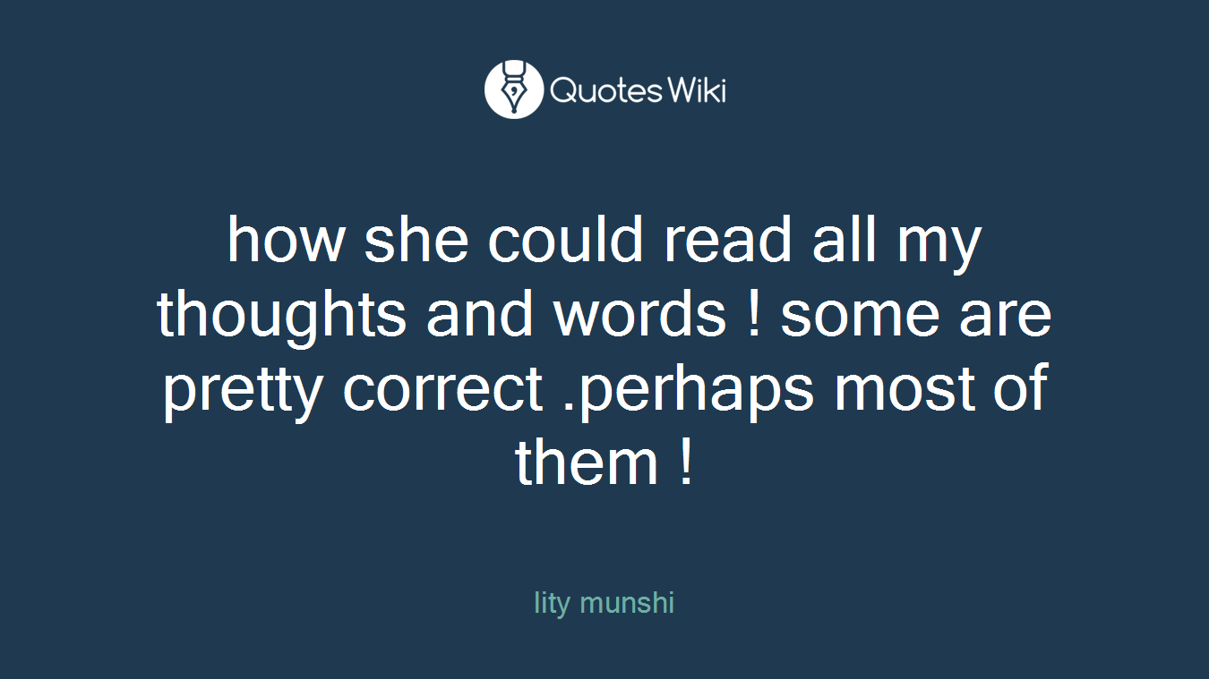 how she could read all my thoughts and words ! some are pretty correct .perhaps most of them !