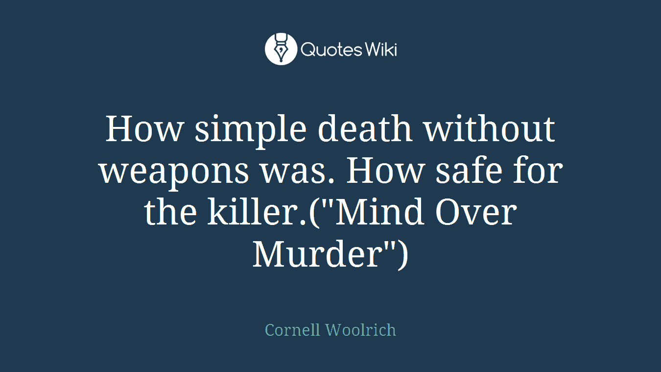 How simple death without weapons was. How safe for the killer.("Mind Over Murder")