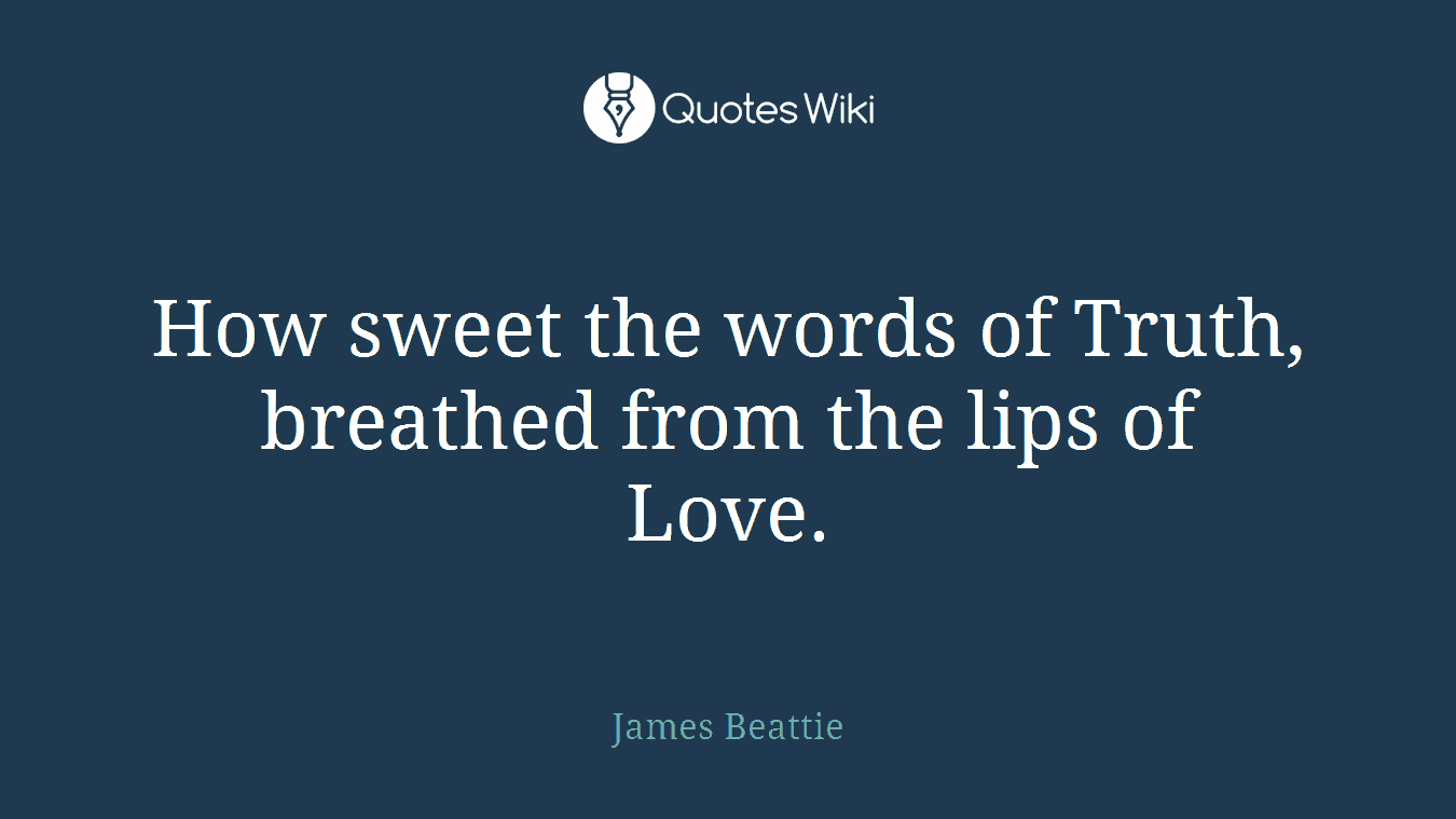 How sweet the words of Truth, breathed from the lips of Love.