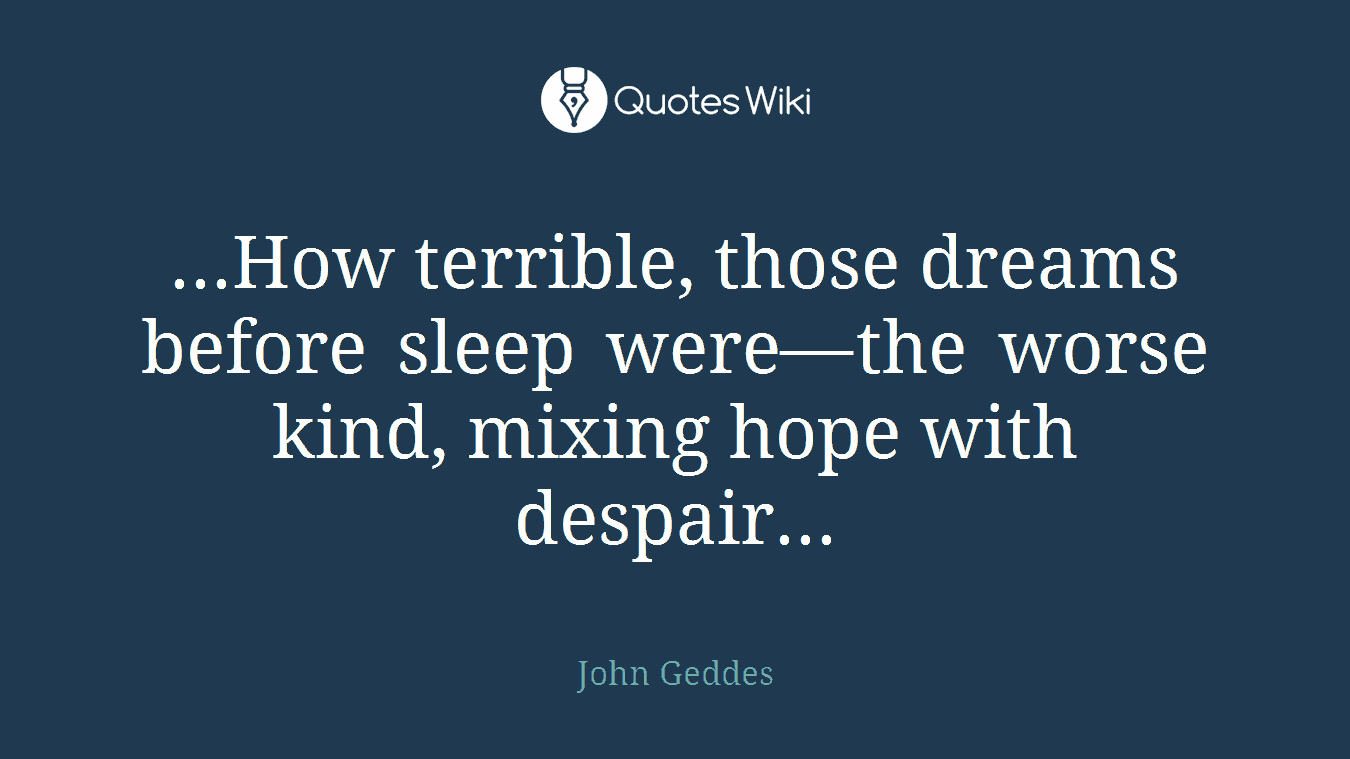 ...How terrible, those dreams before sleep were—the worse kind, mixing hope with despair...