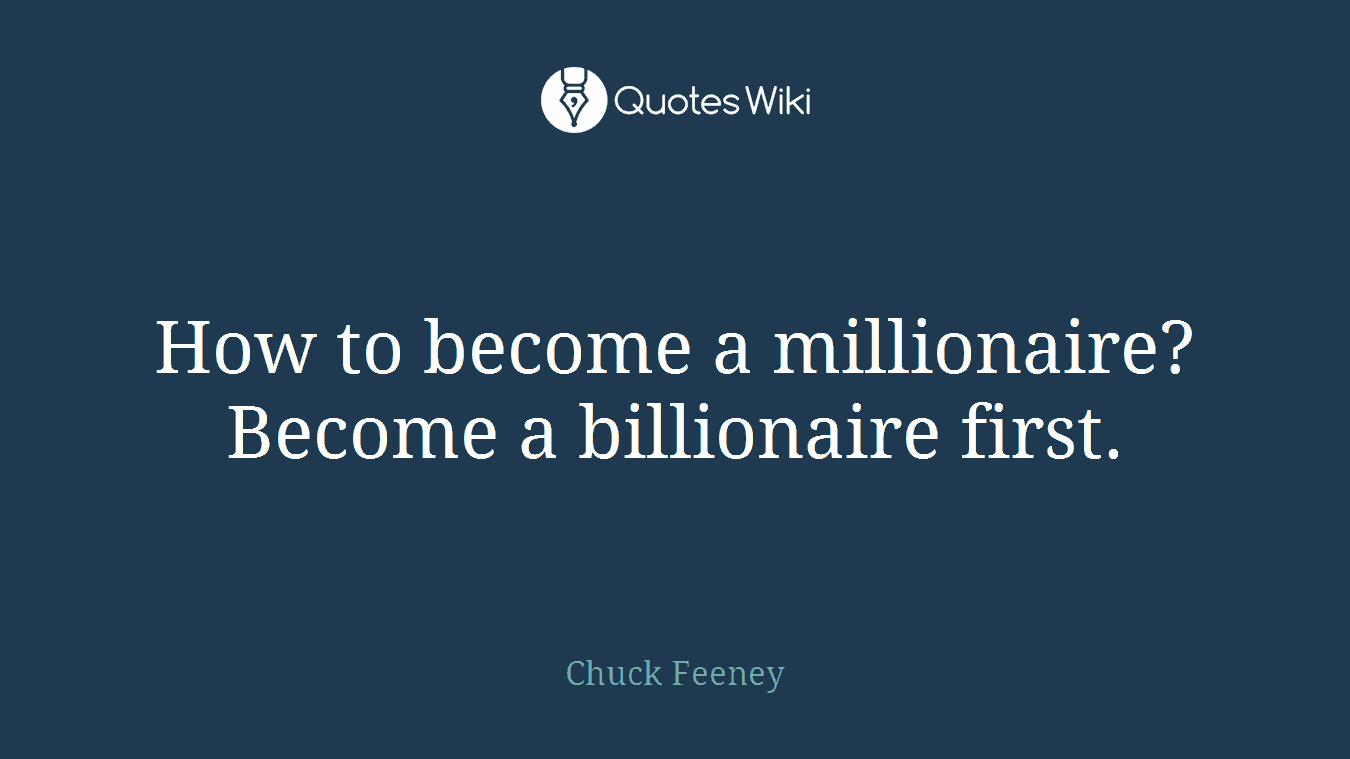 How to become a millionaire? Become a billionaire first.