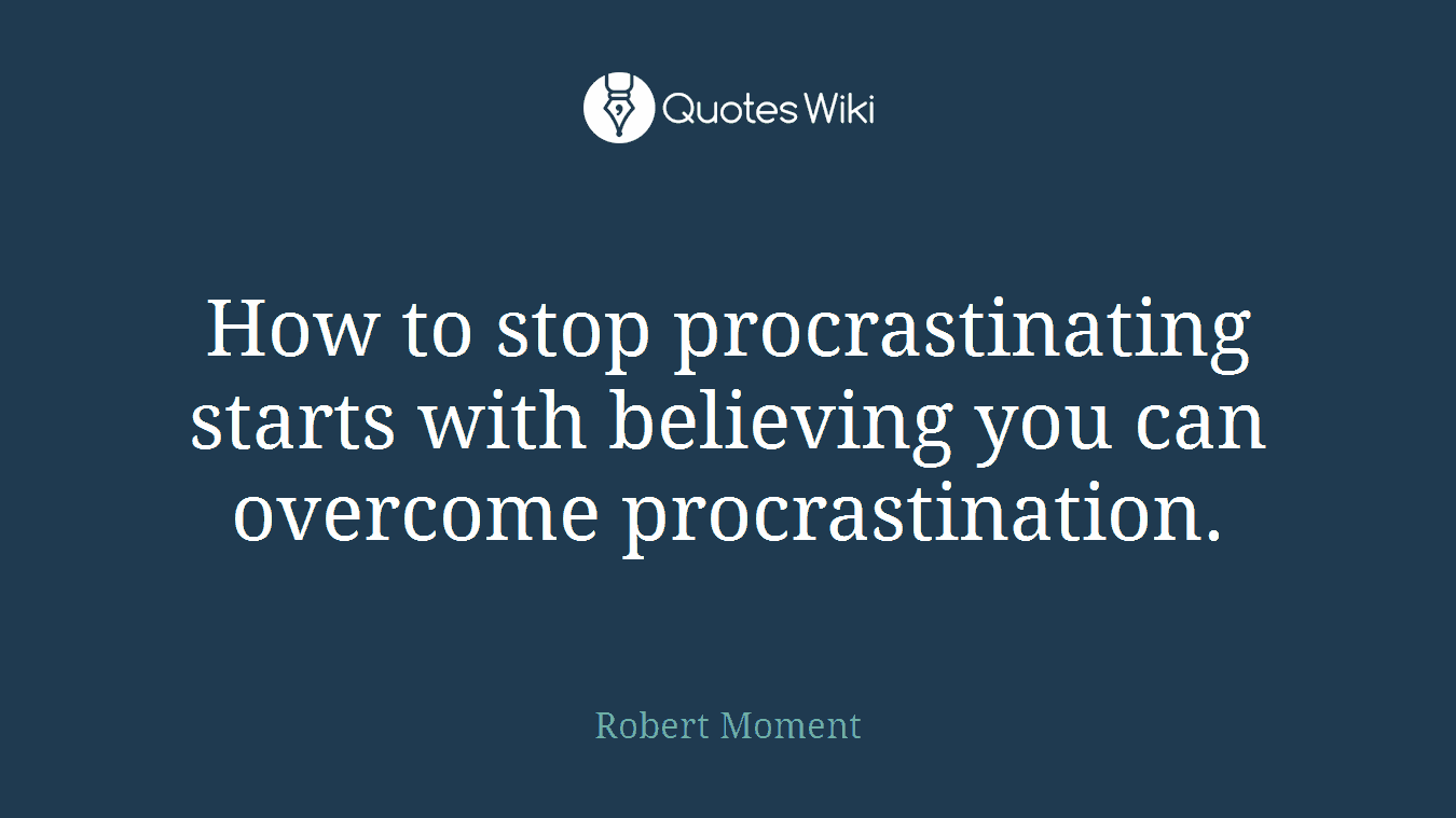 How to stop procrastinating starts with believing you can overcome procrastination.